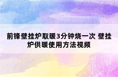 前锋壁挂炉取暖3分钟烧一次 壁挂炉供暖使用方法视频